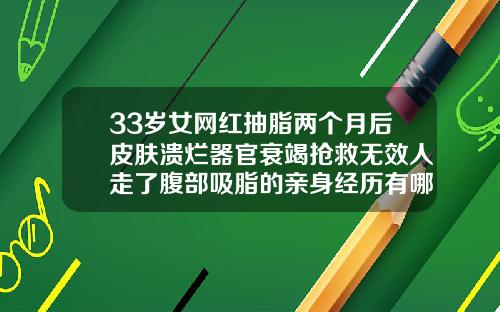 33岁女网红抽脂两个月后皮肤溃烂器官衰竭抢救无效人走了腹部吸脂的亲身经历有哪些