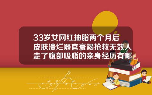 33岁女网红抽脂两个月后皮肤溃烂器官衰竭抢救无效人走了腹部吸脂的亲身经历有哪些
