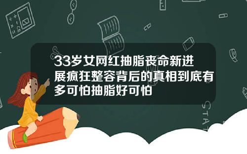 33岁女网红抽脂丧命新进展疯狂整容背后的真相到底有多可怕抽脂好可怕