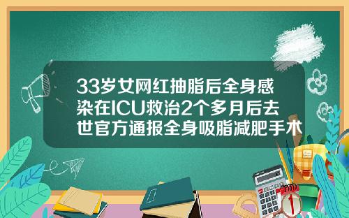 33岁女网红抽脂后全身感染在ICU救治2个多月后去世官方通报全身吸脂减肥手术杭州哪里做的好