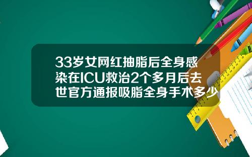 33岁女网红抽脂后全身感染在ICU救治2个多月后去世官方通报吸脂全身手术多少钱