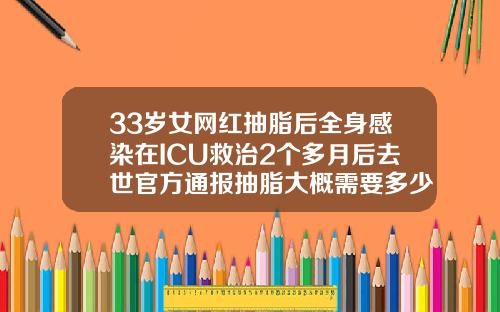 33岁女网红抽脂后全身感染在ICU救治2个多月后去世官方通报抽脂大概需要多少钱呢女生