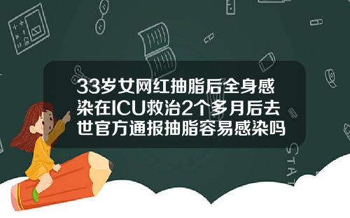 33岁女网红抽脂后全身感染在ICU救治2个多月后去世官方通报抽脂容易感染吗