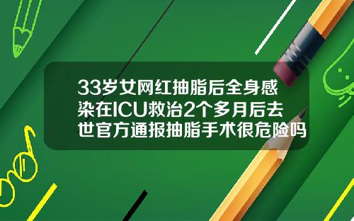 33岁女网红抽脂后全身感染在ICU救治2个多月后去世官方通报抽脂手术很危险吗