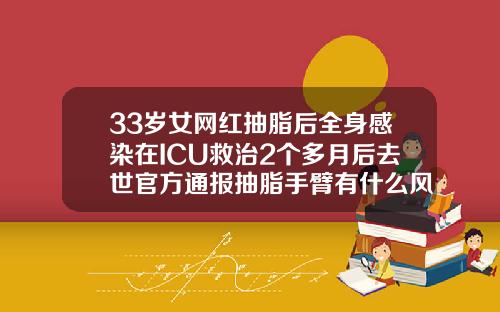 33岁女网红抽脂后全身感染在ICU救治2个多月后去世官方通报抽脂手臂有什么风险和后遗症吗