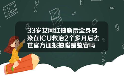 33岁女网红抽脂后全身感染在ICU救治2个多月后去世官方通报抽脂是整容吗