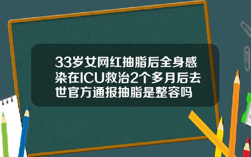 33岁女网红抽脂后全身感染在ICU救治2个多月后去世官方通报抽脂是整容吗