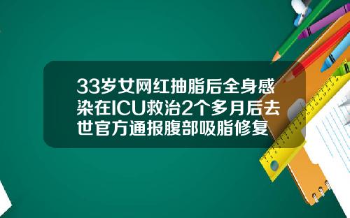 33岁女网红抽脂后全身感染在ICU救治2个多月后去世官方通报腹部吸脂修复