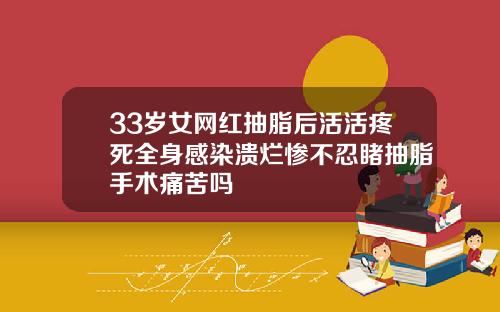 33岁女网红抽脂后活活疼死全身感染溃烂惨不忍睹抽脂手术痛苦吗