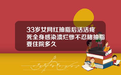 33岁女网红抽脂后活活疼死全身感染溃烂惨不忍睹抽脂要住院多久