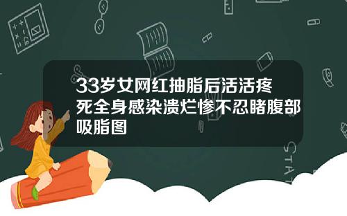 33岁女网红抽脂后活活疼死全身感染溃烂惨不忍睹腹部吸脂图