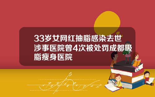 33岁女网红抽脂感染去世涉事医院曾4次被处罚成都吸脂瘦身医院