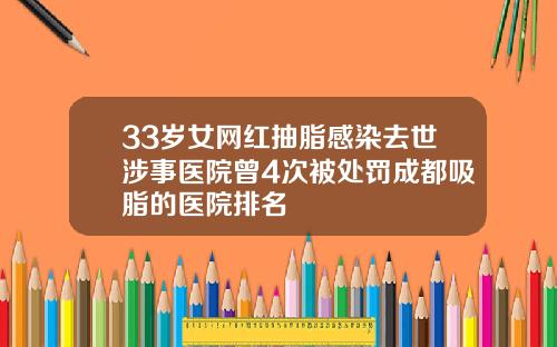 33岁女网红抽脂感染去世涉事医院曾4次被处罚成都吸脂的医院排名