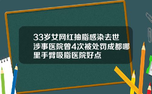 33岁女网红抽脂感染去世涉事医院曾4次被处罚成都哪里手臂吸脂医院好点