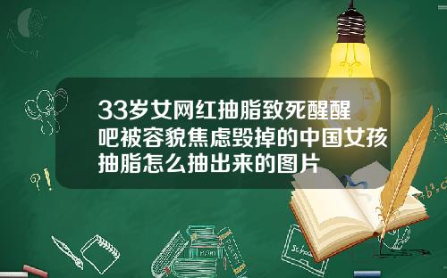 33岁女网红抽脂致死醒醒吧被容貌焦虑毁掉的中国女孩抽脂怎么抽出来的图片