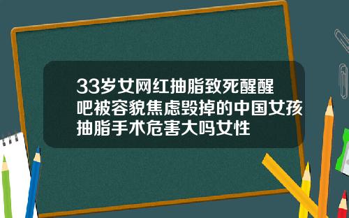 33岁女网红抽脂致死醒醒吧被容貌焦虑毁掉的中国女孩抽脂手术危害大吗女性