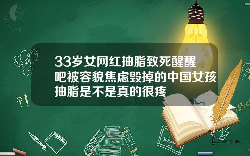 33岁女网红抽脂致死醒醒吧被容貌焦虑毁掉的中国女孩抽脂是不是真的很疼