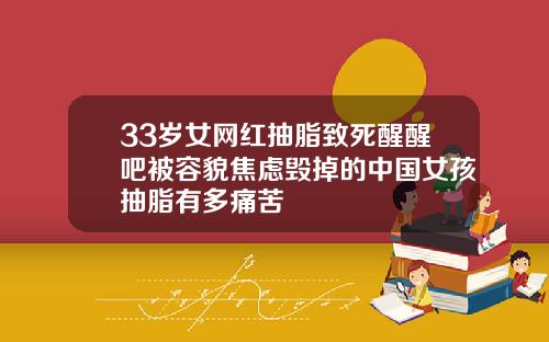 33岁女网红抽脂致死醒醒吧被容貌焦虑毁掉的中国女孩抽脂有多痛苦