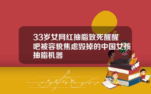 33岁女网红抽脂致死醒醒吧被容貌焦虑毁掉的中国女孩抽脂机器