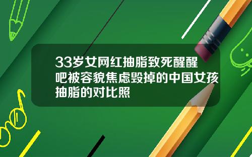 33岁女网红抽脂致死醒醒吧被容貌焦虑毁掉的中国女孩抽脂的对比照