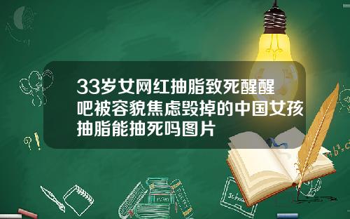33岁女网红抽脂致死醒醒吧被容貌焦虑毁掉的中国女孩抽脂能抽死吗图片