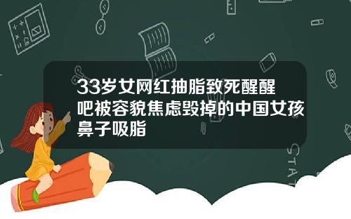 33岁女网红抽脂致死醒醒吧被容貌焦虑毁掉的中国女孩鼻子吸脂
