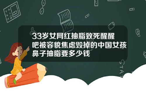 33岁女网红抽脂致死醒醒吧被容貌焦虑毁掉的中国女孩鼻子抽脂要多少钱