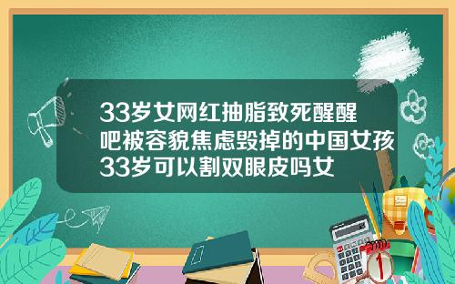 33岁女网红抽脂致死醒醒吧被容貌焦虑毁掉的中国女孩33岁可以割双眼皮吗女