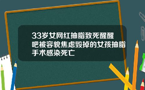33岁女网红抽脂致死醒醒吧被容貌焦虑毁掉的女孩抽脂手术感染死亡