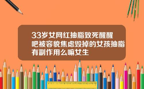 33岁女网红抽脂致死醒醒吧被容貌焦虑毁掉的女孩抽脂有副作用么嘛女生