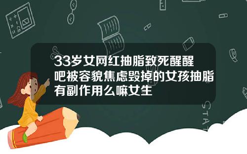33岁女网红抽脂致死醒醒吧被容貌焦虑毁掉的女孩抽脂有副作用么嘛女生
