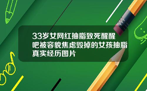 33岁女网红抽脂致死醒醒吧被容貌焦虑毁掉的女孩抽脂真实经历图片
