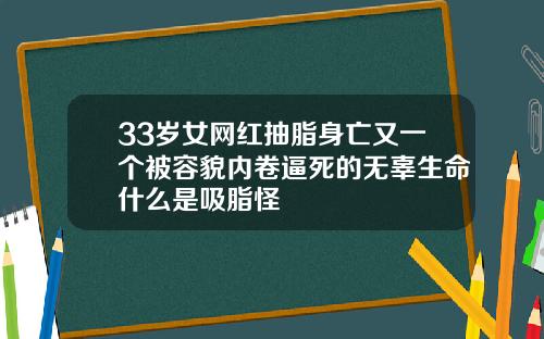 33岁女网红抽脂身亡又一个被容貌内卷逼死的无辜生命什么是吸脂怪