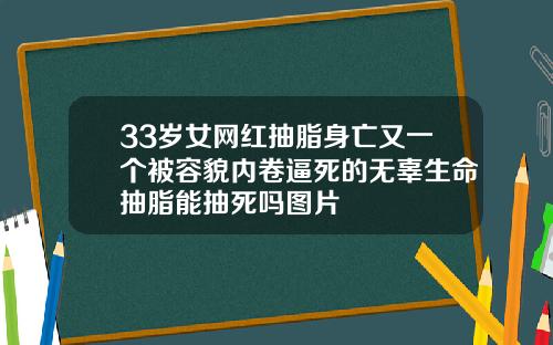 33岁女网红抽脂身亡又一个被容貌内卷逼死的无辜生命抽脂能抽死吗图片