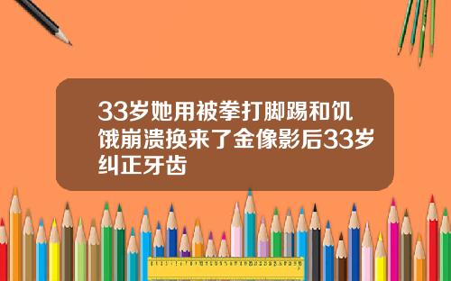 33岁她用被拳打脚踢和饥饿崩溃换来了金像影后33岁纠正牙齿
