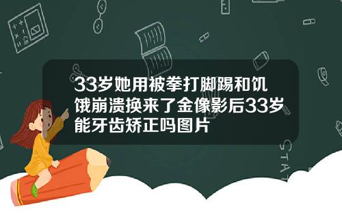 33岁她用被拳打脚踢和饥饿崩溃换来了金像影后33岁能牙齿矫正吗图片