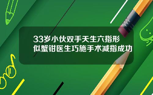 33岁小伙双手天生六指形似蟹钳医生巧施手术减指成功