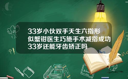 33岁小伙双手天生六指形似蟹钳医生巧施手术减指成功33岁还能牙齿矫正吗