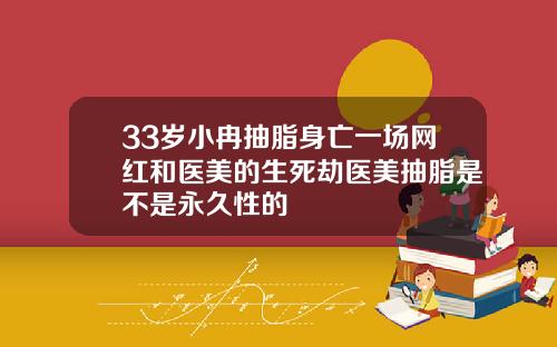 33岁小冉抽脂身亡一场网红和医美的生死劫医美抽脂是不是永久性的