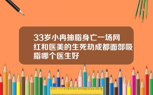 33岁小冉抽脂身亡一场网红和医美的生死劫成都面部吸脂哪个医生好