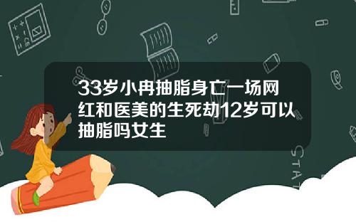 33岁小冉抽脂身亡一场网红和医美的生死劫12岁可以抽脂吗女生