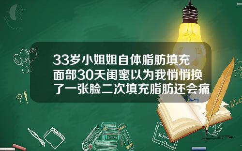 33岁小姐姐自体脂肪填充面部30天闺蜜以为我悄悄换了一张脸二次填充脂肪还会痛吗多久