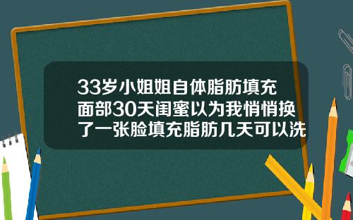 33岁小姐姐自体脂肪填充面部30天闺蜜以为我悄悄换了一张脸填充脂肪几天可以洗脸