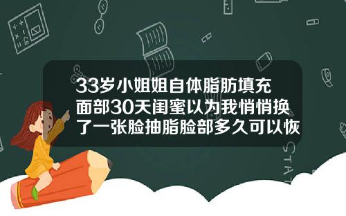 33岁小姐姐自体脂肪填充面部30天闺蜜以为我悄悄换了一张脸抽脂脸部多久可以恢复