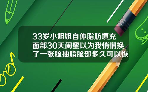33岁小姐姐自体脂肪填充面部30天闺蜜以为我悄悄换了一张脸抽脂脸部多久可以恢复