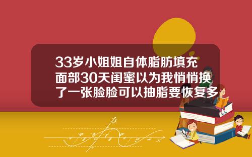 33岁小姐姐自体脂肪填充面部30天闺蜜以为我悄悄换了一张脸脸可以抽脂要恢复多久