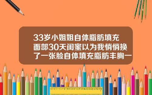 33岁小姐姐自体脂肪填充面部30天闺蜜以为我悄悄换了一张脸自体填充脂肪丰胸一个月就没了