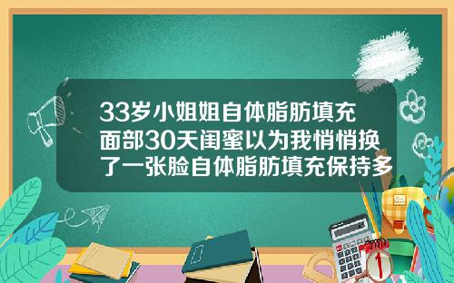 33岁小姐姐自体脂肪填充面部30天闺蜜以为我悄悄换了一张脸自体脂肪填充保持多久恢复