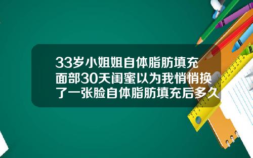 33岁小姐姐自体脂肪填充面部30天闺蜜以为我悄悄换了一张脸自体脂肪填充后多久可以做面部护理