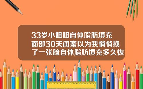 33岁小姐姐自体脂肪填充面部30天闺蜜以为我悄悄换了一张脸自体脂肪填充多久恢复正常